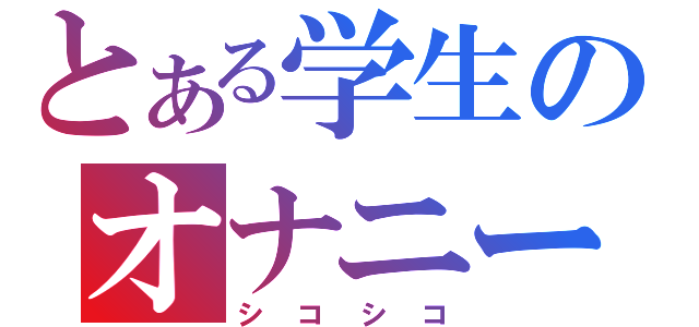 とある学生のオナニー（シコシコ）