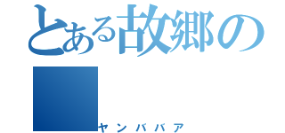 とある故郷の（ヤンババア）