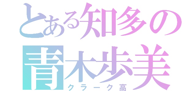 とある知多の青木歩美（クラーク高）