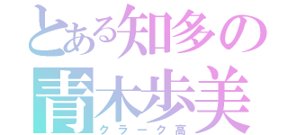 とある知多の青木歩美（クラーク高）