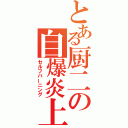 とある厨二の自爆炎上（セルフバーニング）