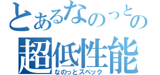 とあるなのっとの超低性能（なのっとスペック）