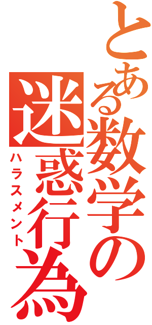 とある数学の迷惑行為（ハラスメント）