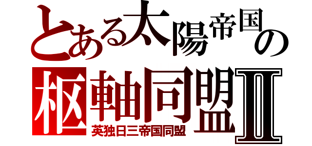 とある太陽帝国の枢軸同盟Ⅱ（英独日三帝国同盟）