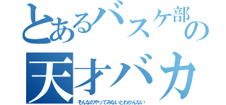 とあるバスケ部の天才バカ（そんなのやってみないとわかんない）