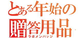 とある年始の贈答用品（ラボメンバッジ）