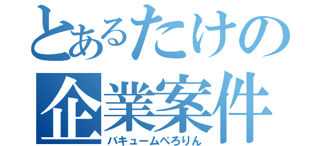 とあるたけの企業案件（バキュームぺろりん）