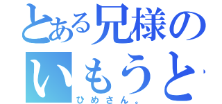 とある兄様のいもうと（ひめさん。）