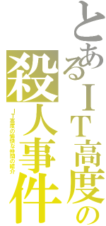 とあるＩＴ高度での殺人事件Ⅱ（ＩＴ高度の愉快な仲間の紹介）