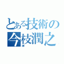 とある技術の今枝潤之助（神）