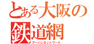 とある大阪の鉄道網（アーバンネットワーク）