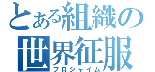 とある組織の世界征服（フロシャイム）