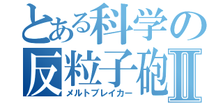 とある科学の反粒子砲Ⅱ（メルトブレイカー）