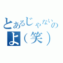 とあるじゃないのよ（笑）（）