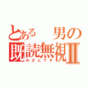 とある 男の既読無視Ⅱ（わざとです）