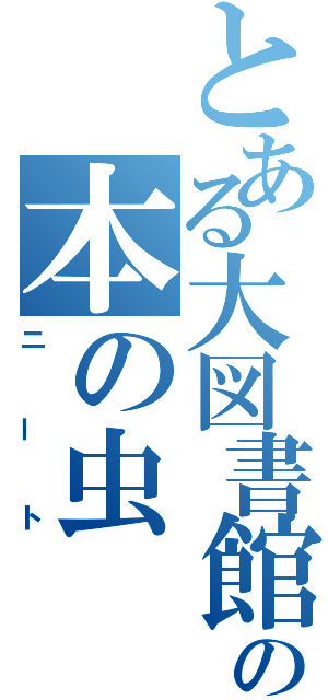 とある大図書館の本の虫（ニート）