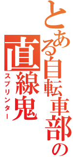 とある自転車部の直線鬼（スプリンター）