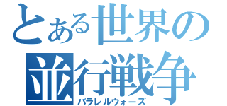 とある世界の並行戦争（パラレルウォーズ）