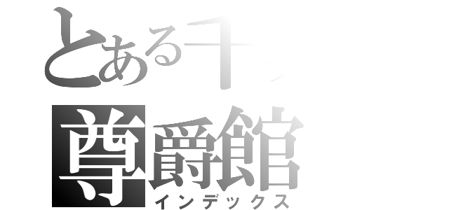 とある千葉の尊爵館（インデックス）