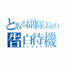 とある副隊長の告白待機（カッコツケ）