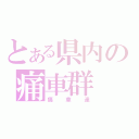 とある県内の痛車群（痛車達）