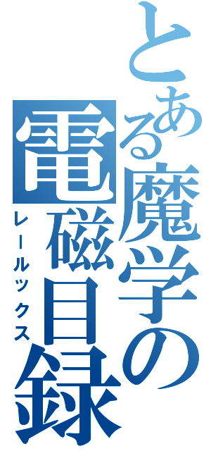 とある魔学の電磁目録（レールックス）