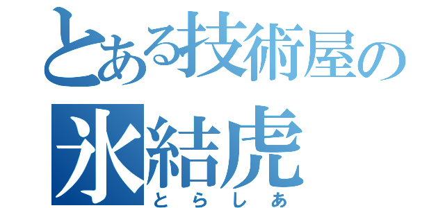 とある技術屋の氷結虎（とらしあ）