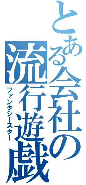 とある会社の流行遊戯（ファンタシースター）