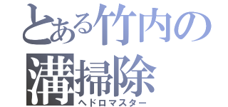 とある竹内の溝掃除（ヘドロマスター）