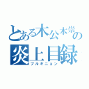 とある木公本崇章の炎上目録（プルギニョン）