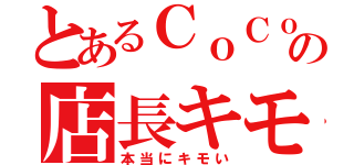 とあるＣｏＣｏ壱の店長キモい（本当にキモい）