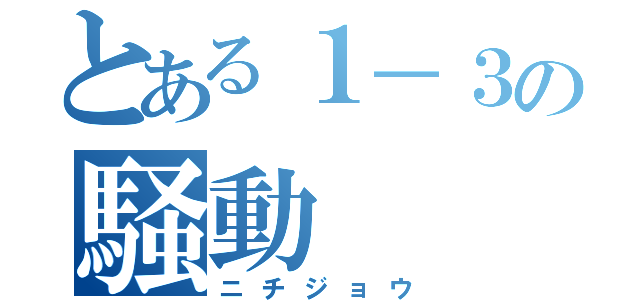 とある１－３の騒動（ニチジョウ）