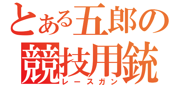 とある五郎の競技用銃（レースガン）