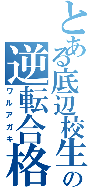 とある底辺校生の逆転合格（ワルアガキ）