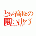 とある高校の思い出づくり（ラブライブ！）