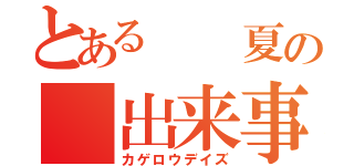 とある　　夏の　出来事（カゲロウデイズ）