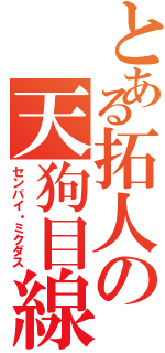 とある拓人の天狗目線（センパイ・ミクダス）