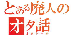 とある廃人のオタ話（オタトーク）