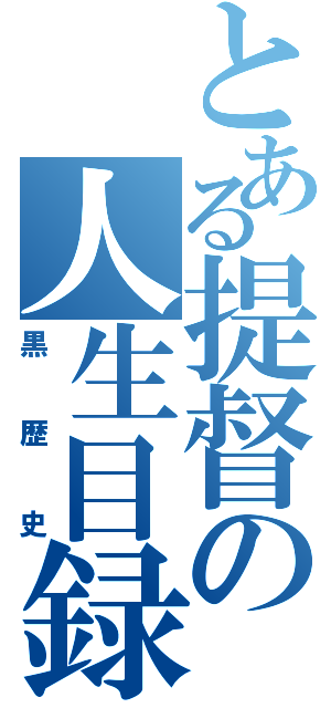 とある提督の人生目録（黒歴史）