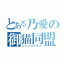 とある乃愛の御猫同盟（ニャンコクラブ）