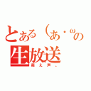 とある（あ・ω・き）の生放送（萌え声。）