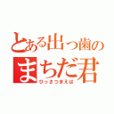 とある出っ歯のまちだ君（ひっさつまえば）