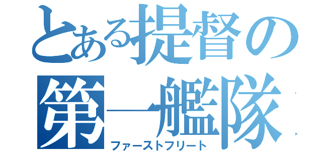 とある提督の第一艦隊（ファーストフリート）