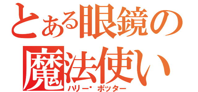 とある眼鏡の魔法使い（ハリー•ポッター）