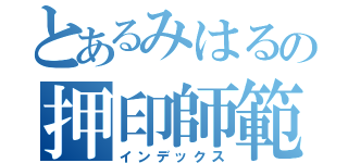 とあるみはるの押印師範（インデックス）