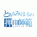 とあるみはるの押印師範（インデックス）