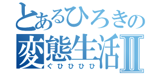 とあるひろきの変態生活Ⅱ（ぐひひひひ）