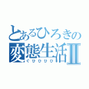 とあるひろきの変態生活Ⅱ（ぐひひひひ）