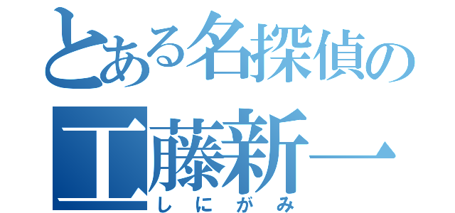 とある名探偵の工藤新一（しにがみ）