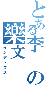 とある李 の樂文（インデックス）